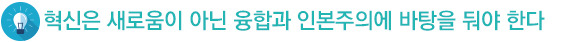 혁신은 새로움이 아닌 융합과 인본주의에 바탕을 둬야 한다