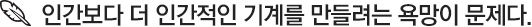 인간보다 더 인간적인 기계를 만들려는 욕망이 문제다.