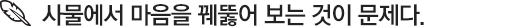 사물에서 마음을 꿰뚫어 보는 것이 문제다.