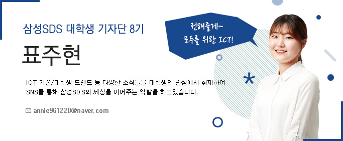 삼성SDS 대학생 기자단 8기 표주현-삼성SDS 대학생 기자단 8기-ICT기술/대학생 트렌드 등 다양한 소식들을 대학생 관점에서 취재하여 SNS를 통해 삼성 SDS와 세상을 이어주는 역할을 하고있습니다.