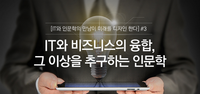 [IT와 인문학의 만남이 미래를 디자인 한다] #3 IT와 비즈니스의 융합, 그 이상을 추구하는 인문학