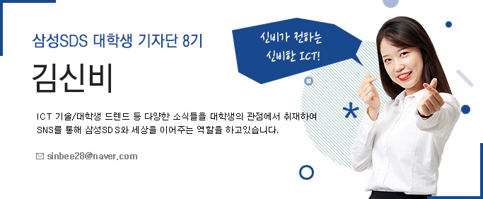 삼성SDS 대학생 기자단 8기 김신비-삼성SDS 대학생 기자단 8기-ICT기술/대학생 트렌드 등 다양한 소식들을 대학생 관점에서 취재하여 SNS를 통해 삼성 SDS와 세상을 이어주는 역할을 하고있습니다.