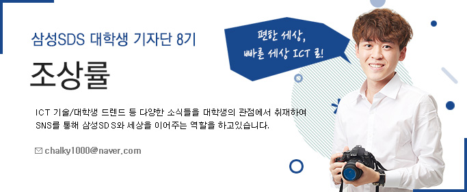 삼성SDS 대학생 기자단 8기 조상률-삼성SDS 대학생 기자단 8기-ICT기술/대학생 트렌드 등 다양한 소식들을 대학생 관점에서 취재하여 SNS를 통해 삼성 SDS와 세상을 이어주는 역할을 하고있습니다.