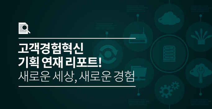 고객경험혁신 기획 연재 리포트! 새로운 세상, 새로운 경험
