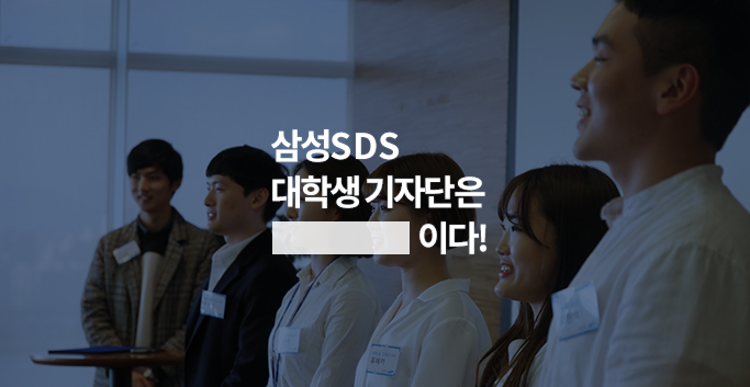 삼성SDS 대학생 기자단은 ○○○이다!