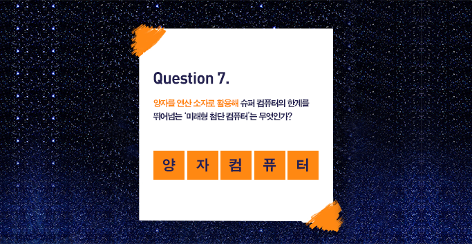 문제7. 양자를 연산 소자로 활용해 슈퍼 컴퓨터의 한계를 뛰어넘는 '미래형 첨단 컴퓨터'는 무엇인가? 양자컴퓨터