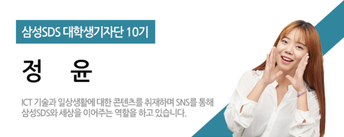삼성sds 대학생 기자단 10기 - 정윤, ICT기술과 일상생활에 대한 콘텐츠를 취재하며 SNS를 통해 삼성SDS와 세상을 이어주는 역할을 하고 있습니다.