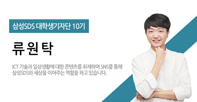 삼성SDS대학생기자단10기,류원탁-ICT기술과 일상생활에 대한 콘텐츠를 취재하며 SNS를 통해 삼성 SDS와 세상을 이어주는 역할을 하고 있습니다.