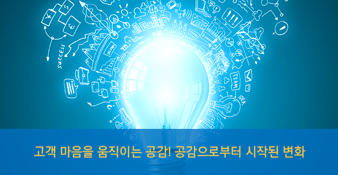 고객 마음을 움직이는 공감! 공감으로부터 시작된 변화