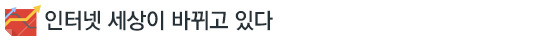 인터넷 세상이 바뀌고 있다