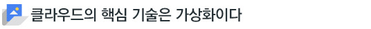 클라우드의 핵심 기술은 가상화이다