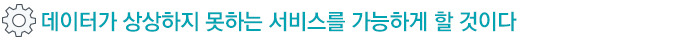 데이터가 상상하지 못하는 서비스를 가능하게 할 것이다